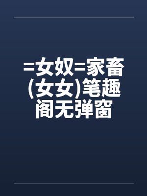 =女奴=家畜(女女)笔趣阁无弹窗封面