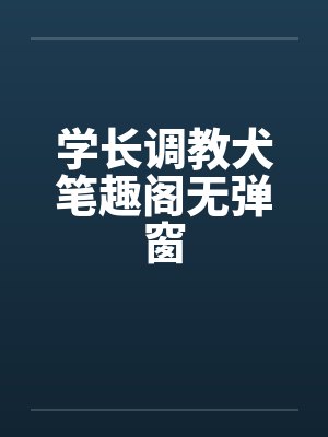 学长调教犬笔趣阁无弹窗封面