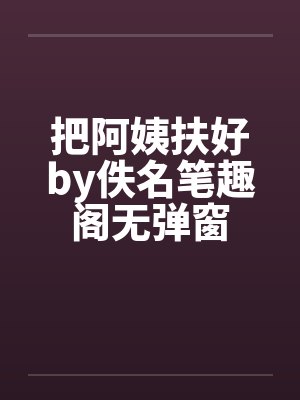 把阿姨扶好by佚名笔趣阁无弹窗封面