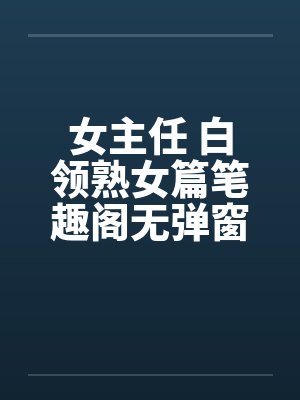 女主任 白领熟女篇笔趣阁无弹窗封面