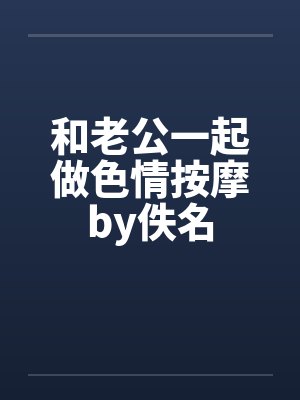和老公一起做色情按摩by佚名封面