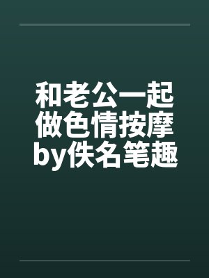 和老公一起做色情按摩by佚名笔趣阁无弹窗封面