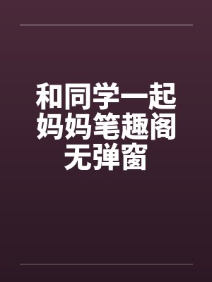 和同学一起妈妈笔趣阁无弹窗封面