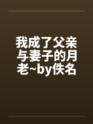 我成了父亲与妻子的月老~by佚名封面