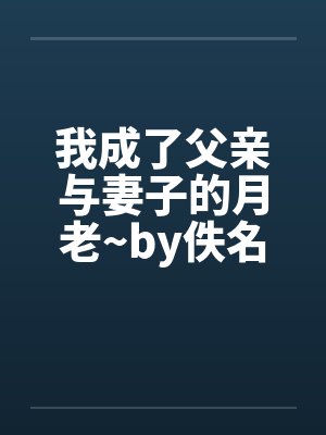我成了父亲与妻子的月老~by佚名笔趣阁无弹窗封面