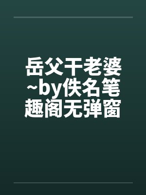 岳父干老婆~by佚名笔趣阁无弹窗封面