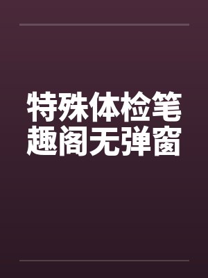 特殊体检笔趣阁无弹窗封面