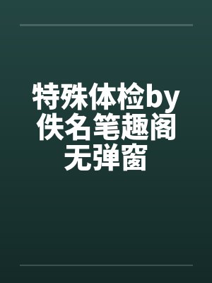 特殊体检by佚名笔趣阁无弹窗封面
