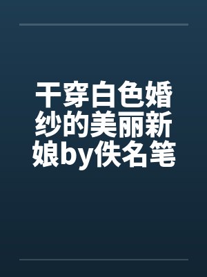 干穿白色婚纱的美丽新娘by佚名笔趣阁无弹窗封面