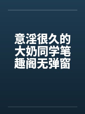 意淫很久的大奶同学笔趣阁无弹窗封面