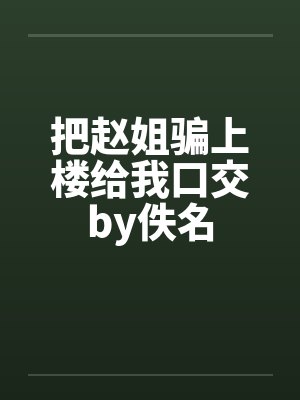 把赵姐骗上楼给我口交by佚名封面