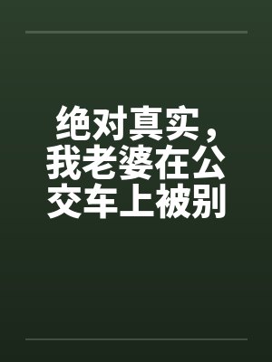绝对真实，我老婆在公交车上被别人插入封面