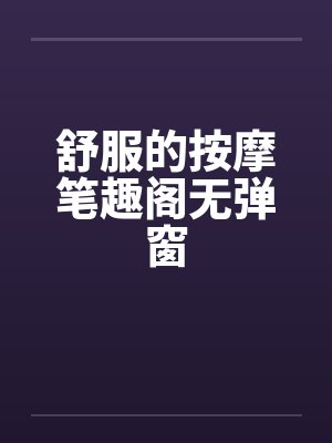 舒服的按摩笔趣阁无弹窗封面