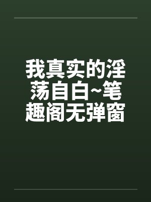 我真实的淫荡自白~笔趣阁无弹窗封面