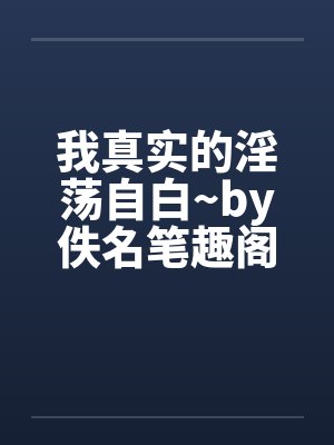 我真实的淫荡自白~by佚名笔趣阁无弹窗封面