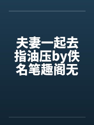 夫妻一起去指油压by佚名笔趣阁无弹窗封面