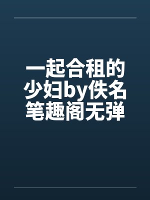 一起合租的少妇by佚名笔趣阁无弹窗封面