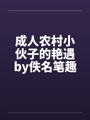 成人农村小伙子的艳遇by佚名笔趣阁无弹窗封面