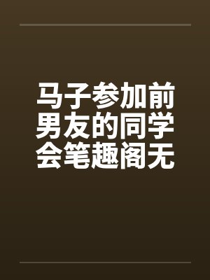 马子参加前男友的同学会笔趣阁无弹窗封面