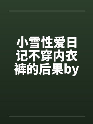小雪性爱日记不穿内衣裤的后果by佚名封面