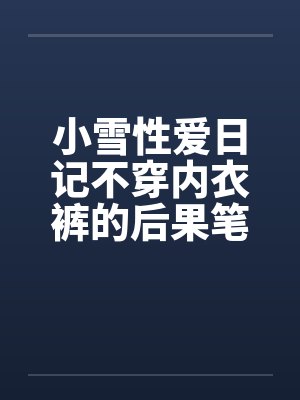 小雪性爱日记不穿内衣裤的后果笔趣阁无弹窗封面