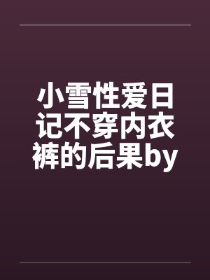 小雪性爱日记不穿内衣裤的后果by佚名笔趣阁无弹窗封面