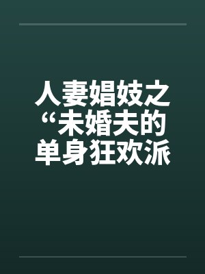 人妻娼妓之“未婚夫的单身狂欢派对封面