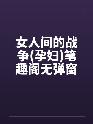 女人间的战争(孕妇)笔趣阁无弹窗封面