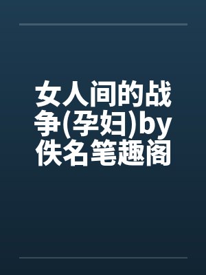 女人间的战争(孕妇)by佚名笔趣阁无弹窗封面