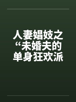 人妻娼妓之“未婚夫的单身狂欢派对by佚名封面