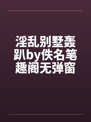 淫乱别墅轰趴by佚名笔趣阁无弹窗封面