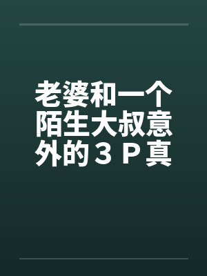 老婆和一个陌生大叔意外的３Ｐ真实经历by佚名封面