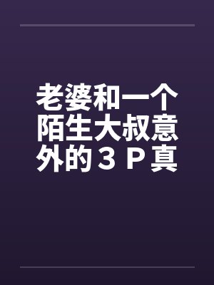 老婆和一个陌生大叔意外的３Ｐ真实经历by佚名笔趣阁无弹窗封面
