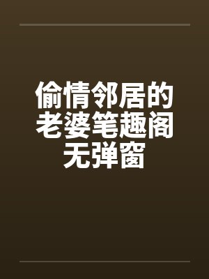 偷情邻居的老婆笔趣阁无弹窗封面