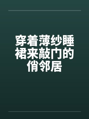 穿着薄纱睡裙来敲门的俏邻居封面