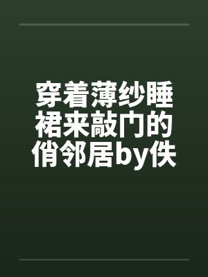 穿着薄纱睡裙来敲门的俏邻居by佚名封面