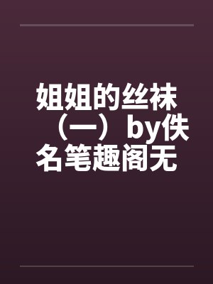 姐姐的丝袜（一）by佚名笔趣阁无弹窗封面
