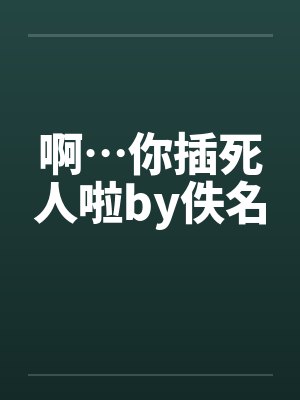 啊…你插死人啦by佚名封面