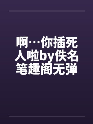 啊…你插死人啦by佚名笔趣阁无弹窗封面