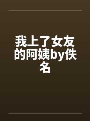 我上了女友的阿姨by佚名封面