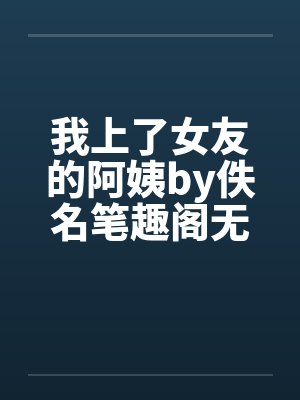 我上了女友的阿姨by佚名笔趣阁无弹窗封面