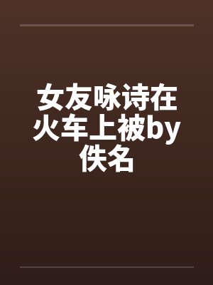 女友咏诗在火车上被by佚名封面