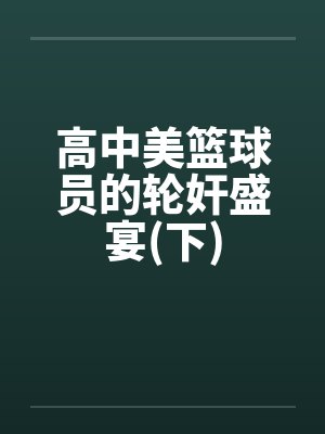 高中美篮球员的轮奸盛宴(下)封面