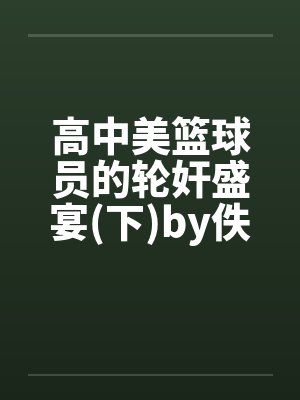 高中美篮球员的轮奸盛宴(下)by佚名封面