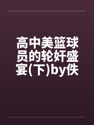 高中美篮球员的轮奸盛宴(下)by佚名笔趣阁无弹窗封面