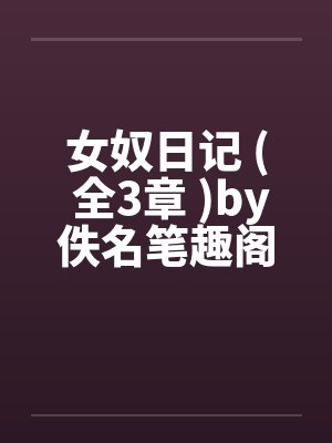 女奴日记 ( 全3章 )by佚名笔趣阁无弹窗封面