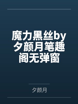 魔力黑丝by夕颜月笔趣阁无弹窗封面