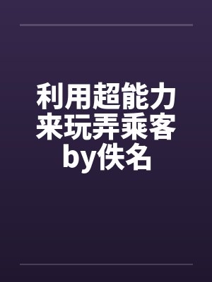 利用超能力来玩弄乘客by佚名封面