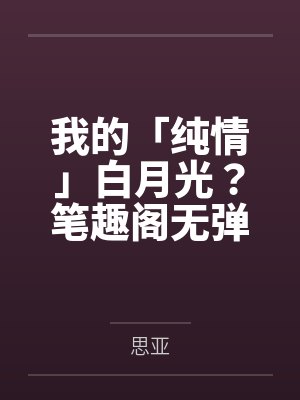 我的「纯情」白月光?笔趣阁无弹窗封面
