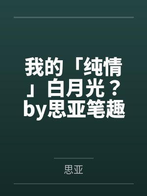 我的「纯情」白月光?by思亚笔趣阁无弹窗封面